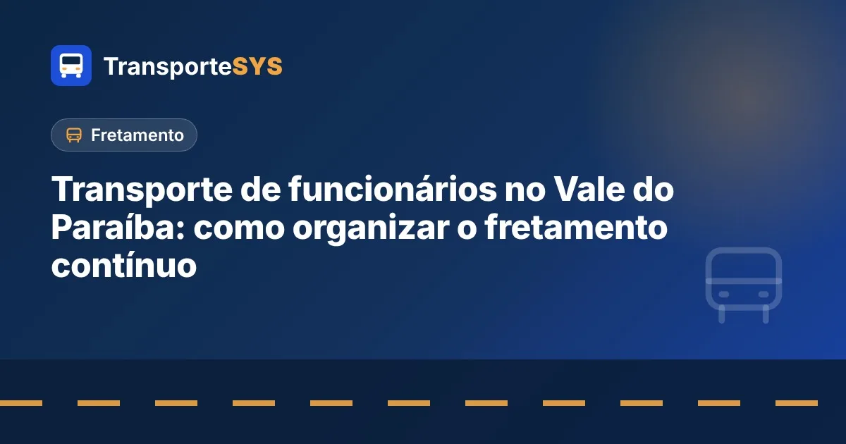 Transporte de funcionários no Vale do Paraíba: como organizar o fretamento contínuo